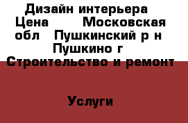 Дизайн интерьера › Цена ­ 1 - Московская обл., Пушкинский р-н, Пушкино г. Строительство и ремонт » Услуги   